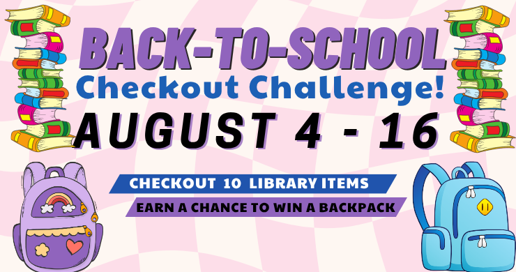 Colorful promotional graphic for a “Back-to-School Checkout Challenge!” running from August 4 to 16. Text encourages library users to “Checkout 10 library items” to “earn a chance to win a backpack.” The design features stacks of colorful books on both sides, a purple backpack with hearts and stars on the left, and a blue backpack with a smiley face patch on the right, all set against a pink checkered background.
