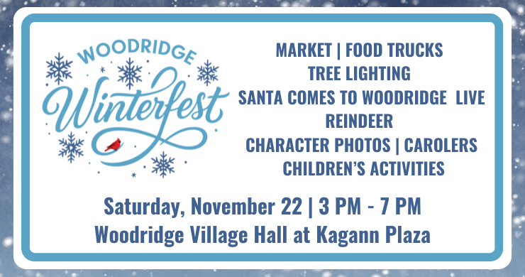 Woodridge Winterfest, Saturday, November 22, 3-7pm, Woodridge Village Hall. Market, food trucks, tree lighting, and more.