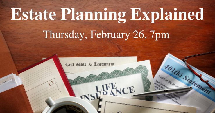 A calendar, will, insurance document, and 401(k) on a wood desktop. Estate Planning Explained, Thursday, February 26, 7pm.
