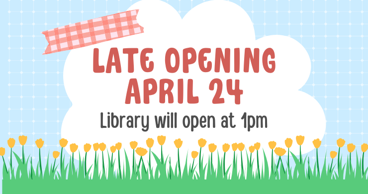 Cartoon style graphic of a cloud over a grid background with grass and flowers at the bottom. Text reads "Late opening April 24. Library will open at 1pm."